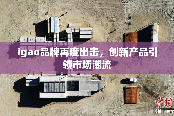 igao品牌再度出击，创新产品引领市场潮流