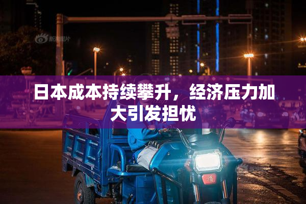 日本成本持续攀升，经济压力加大引发担忧