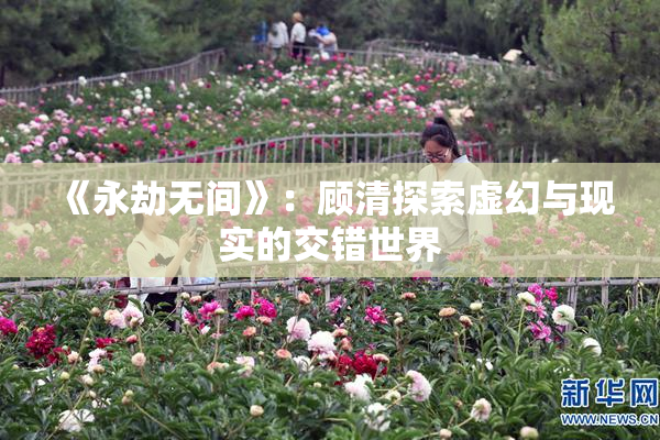 《永劫无间》：顾清探索虚幻与现实的交错世界