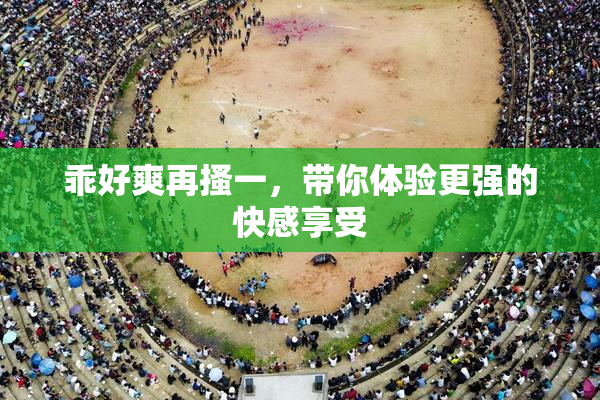 乖好爽再搔一，带你体验更强的快感享受