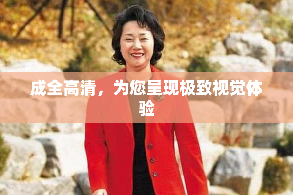 成全高清，为您呈现极致视觉体验