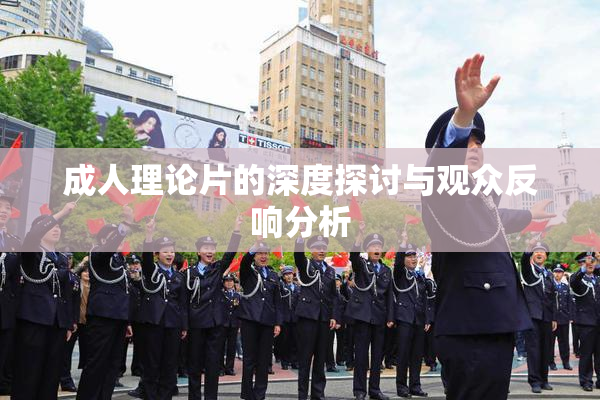 成人理论片的深度探讨与观众反响分析