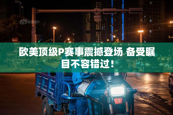 欧美顶级P赛事震撼登场 备受瞩目不容错过！