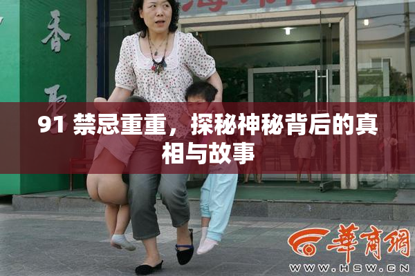 91 禁忌重重，探秘神秘背后的真相与故事