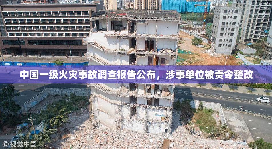 中国一级火灾事故调查报告公布，涉事单位被责令整改