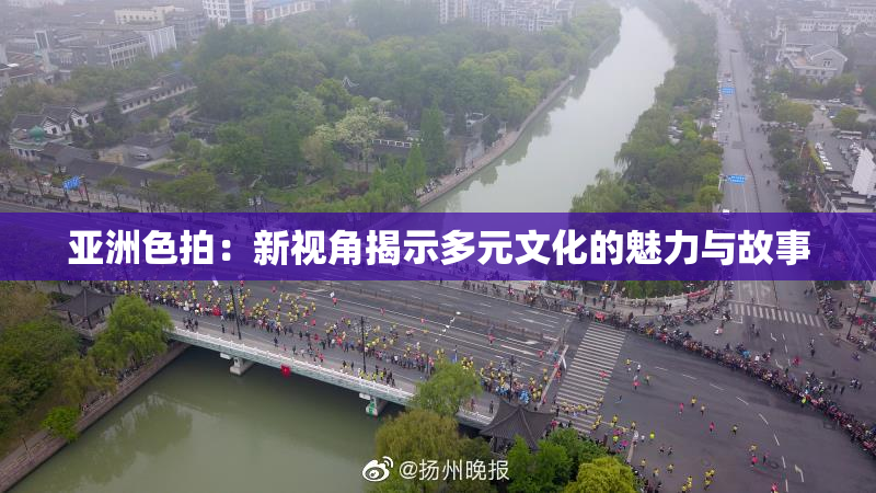 亚洲色拍：新视角揭示多元文化的魅力与故事