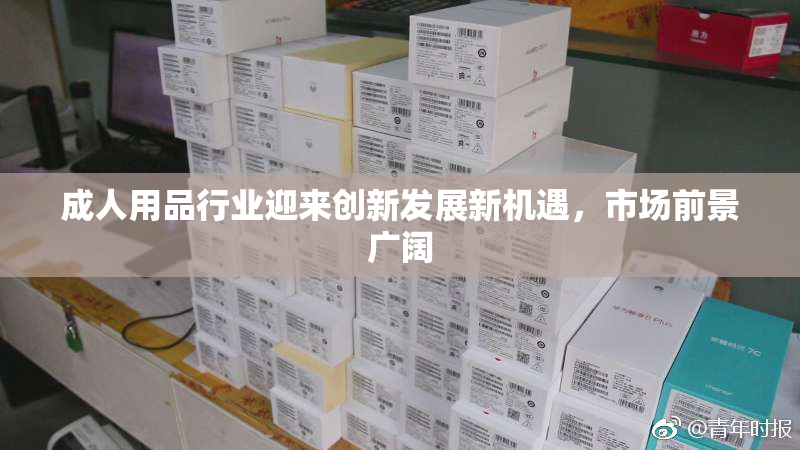 成人用品行业迎来创新发展新机遇，市场前景广阔