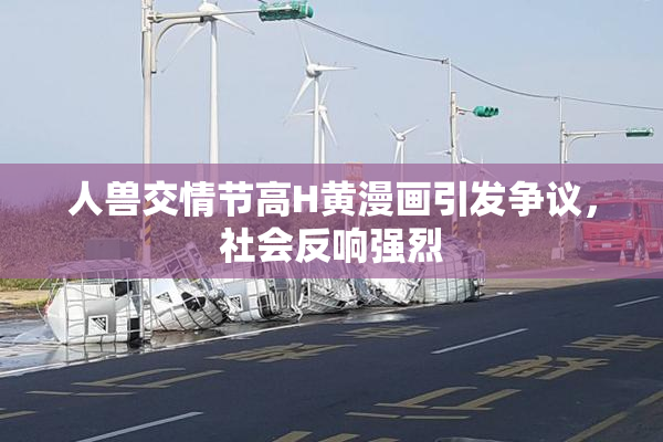 人兽交情节高H黄漫画引发争议，社会反响强烈