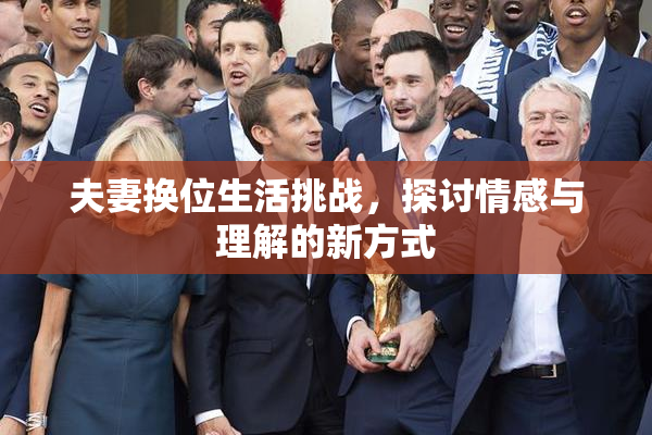 夫妻换位生活挑战，探讨情感与理解的新方式