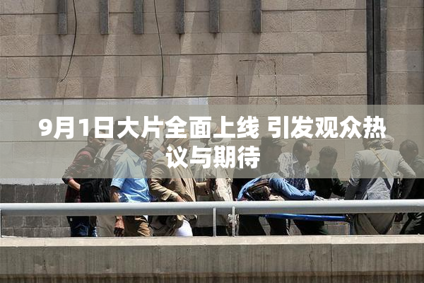 9月1日大片全面上线 引发观众热议与期待