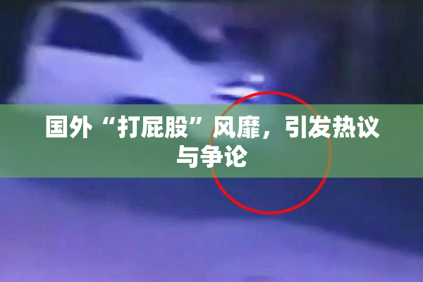 国外“打屁股”风靡，引发热议与争论