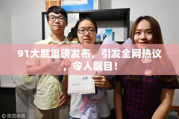 91大屁重磅发布，引发全网热议，令人瞩目！