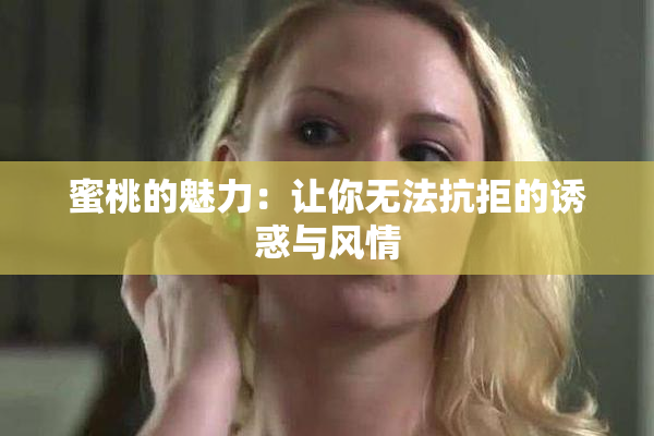 蜜桃的魅力：让你无法抗拒的诱惑与风情