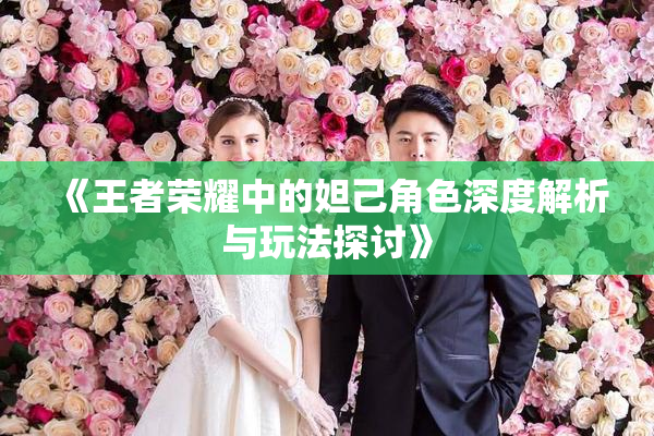 《王者荣耀中的妲己角色深度解析与玩法探讨》