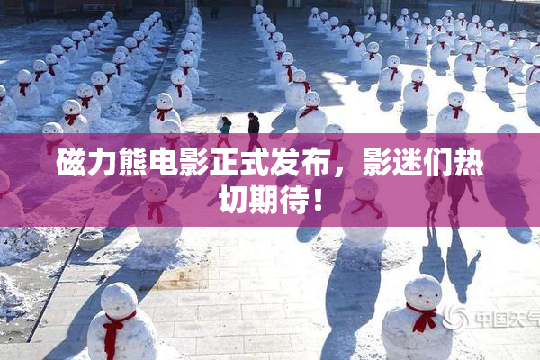 磁力熊电影正式发布，影迷们热切期待！