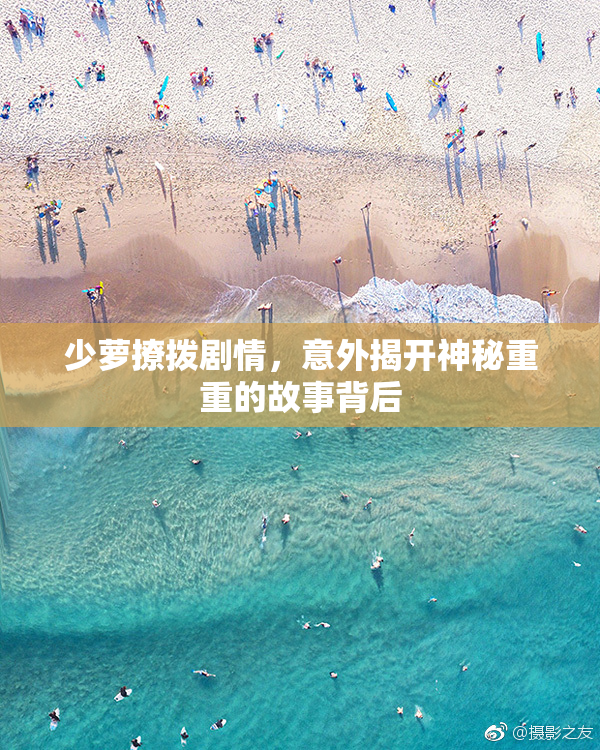 少萝撩拨剧情，意外揭开神秘重重的故事背后