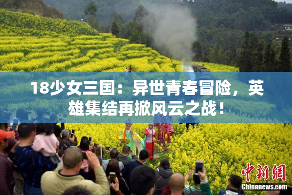 18少女三国：异世青春冒险，英雄集结再掀风云之战！