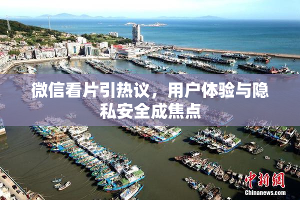 微信看片引热议，用户体验与隐私安全成焦点