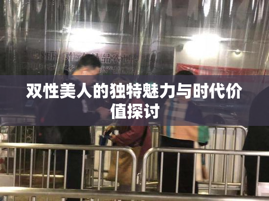 双性美人的独特魅力与时代价值探讨
