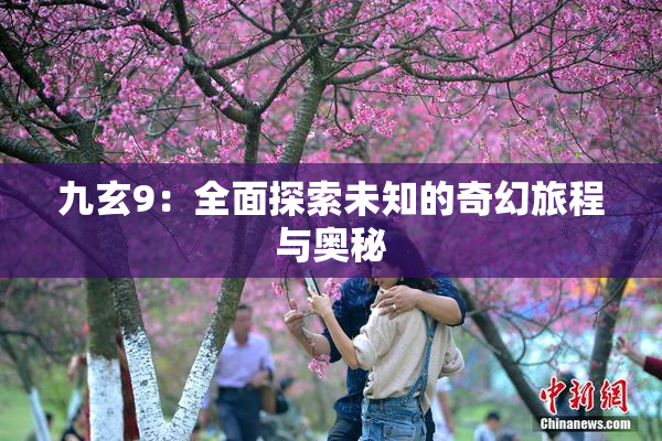 九玄9：全面探索未知的奇幻旅程与奥秘