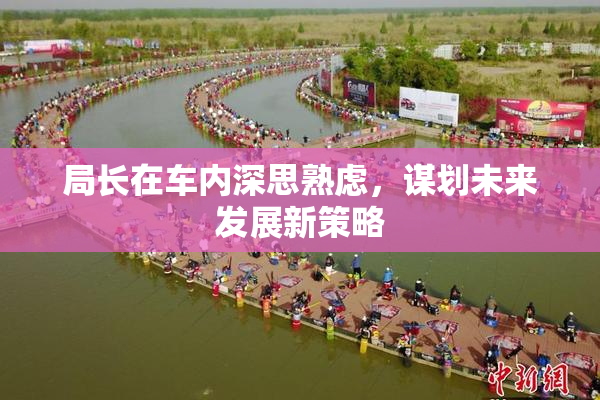 局长在车内深思熟虑，谋划未来发展新策略