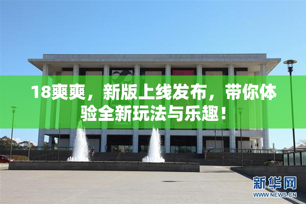 18爽爽，新版上线发布，带你体验全新玩法与乐趣！
