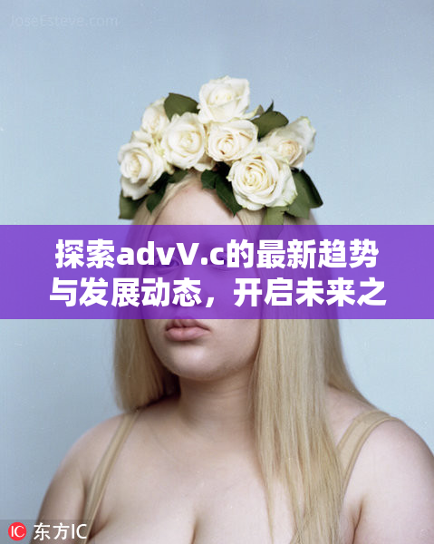 探索advV.c的最新趋势与发展动态，开启未来之门！