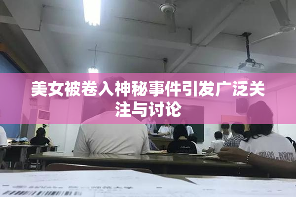 美女被卷入神秘事件引发广泛关注与讨论