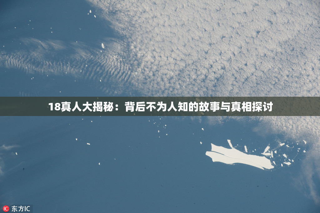 18真人大揭秘：背后不为人知的故事与真相探讨