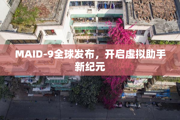 MAID-9全球发布，开启虚拟助手新纪元