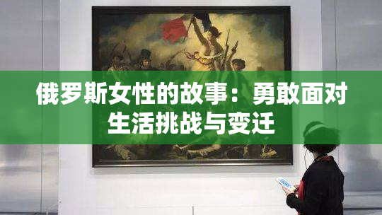 俄罗斯女性的故事：勇敢面对生活挑战与变迁
