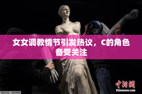 女女调教情节引发热议，C的角色备受关注