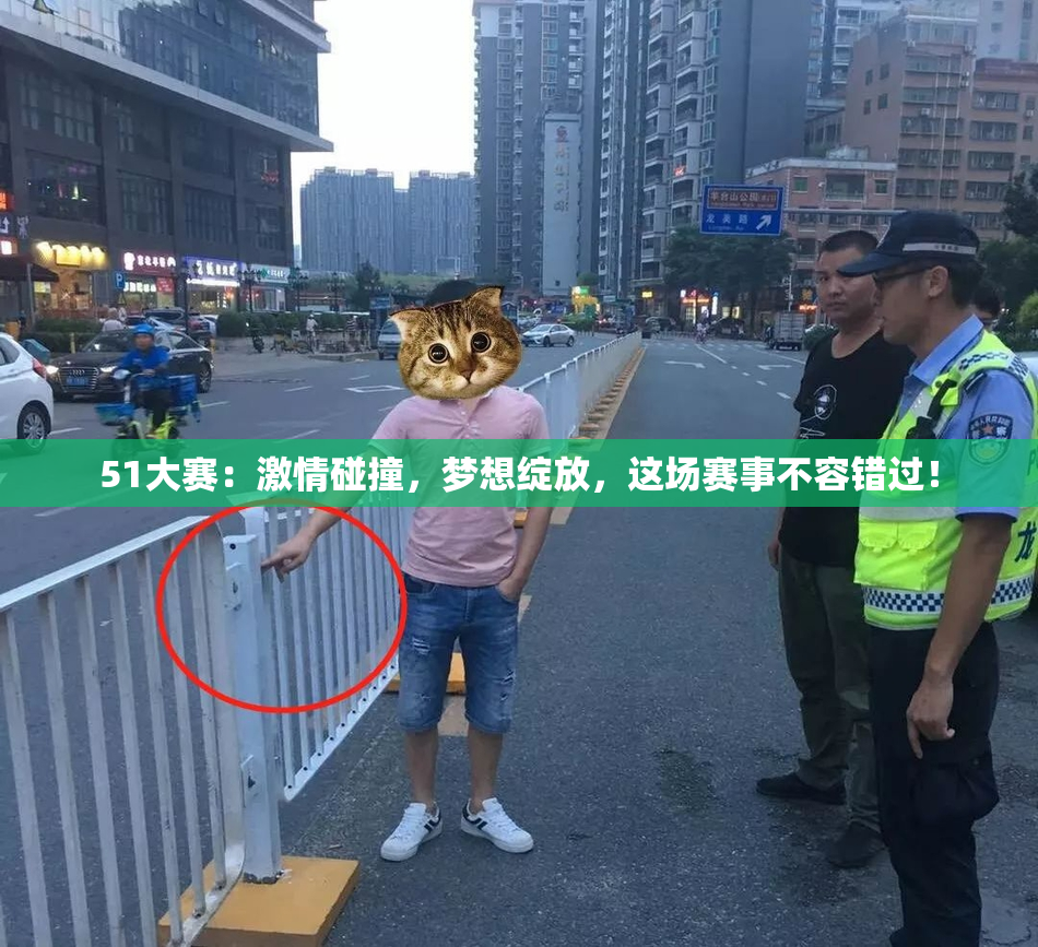 51大赛：激情碰撞，梦想绽放，这场赛事不容错过！