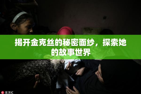 揭开金克丝的秘密面纱，探索她的故事世界