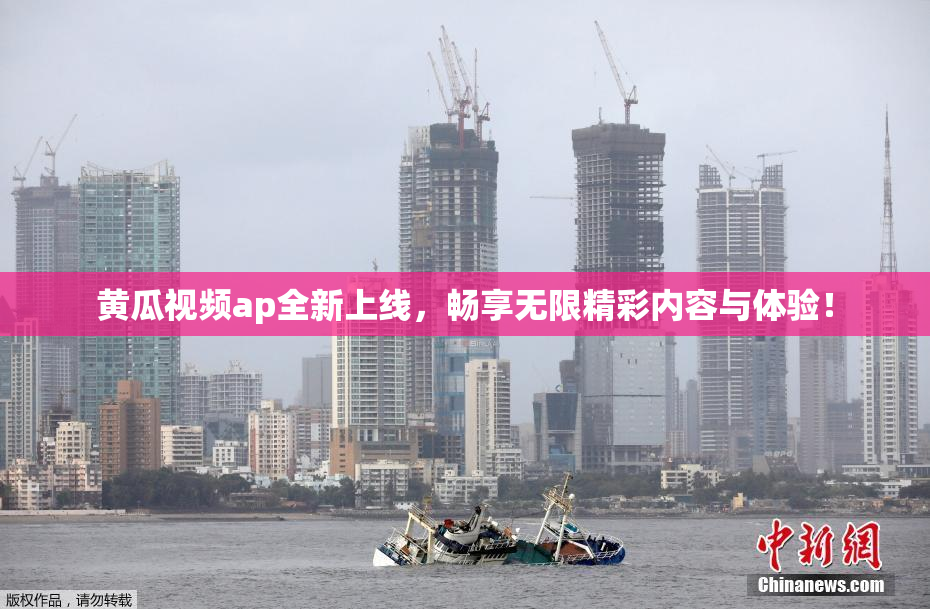 黄瓜视频ap全新上线，畅享无限精彩内容与体验！