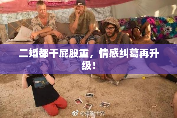 二婚都干屁股重，情感纠葛再升级！