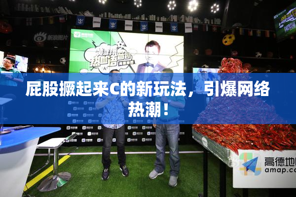 屁股撅起来C的新玩法，引爆网络热潮！