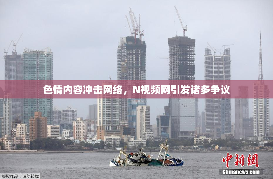 色情内容冲击网络，Ν视频网引发诸多争议