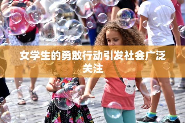女学生的勇敢行动引发社会广泛关注