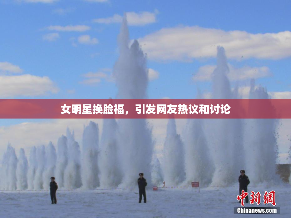 女明星换脸福，引发网友热议和讨论