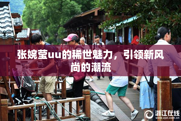 张婉莹uu的稀世魅力，引领新风尚的潮流