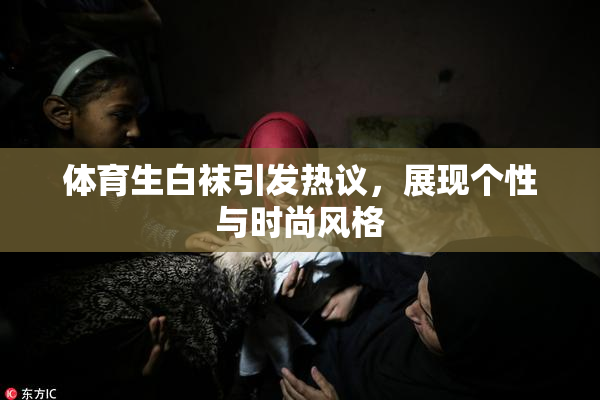 体育生白袜引发热议，展现个性与时尚风格