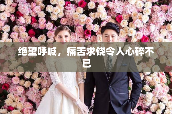 绝望呼喊，痛苦求饶令人心碎不已