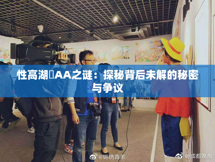 性高湖婬AA之谜：探秘背后未解的秘密与争议