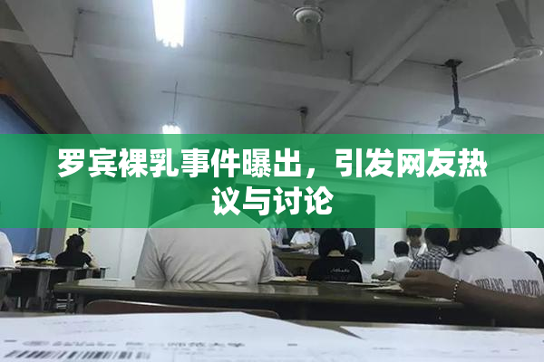 罗宾裸乳事件曝出，引发网友热议与讨论