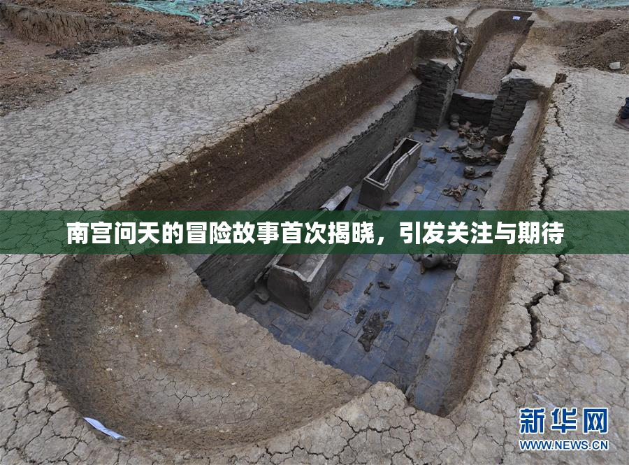 南宫问天的冒险故事首次揭晓，引发关注与期待