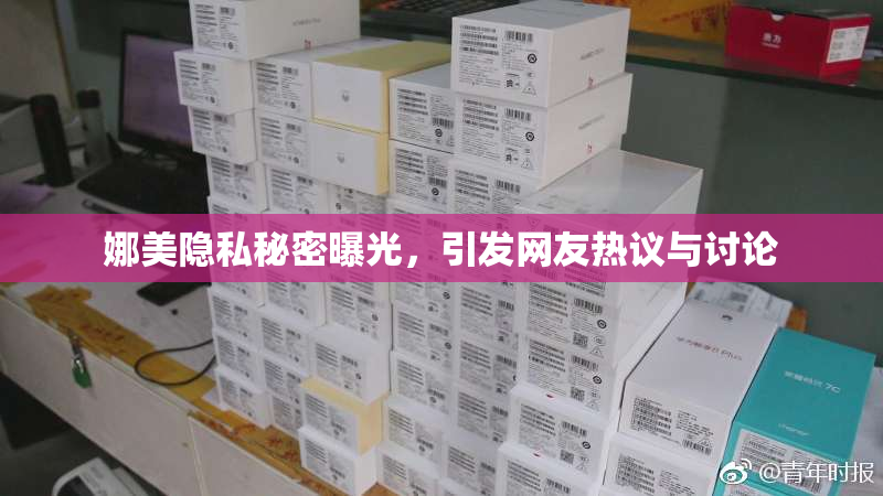 娜美隐私秘密曝光，引发网友热议与讨论