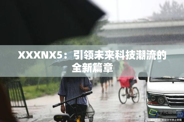 XXXNX5：引领未来科技潮流的全新篇章