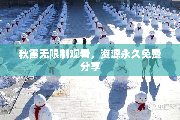 秋霞无限制观看，资源永久免费分享