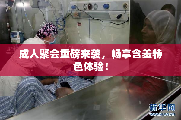 成人聚会重磅来袭，畅享含羞特色体验！